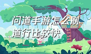 问道手游怎么刷道行比较快（问道手游渠道服官网）