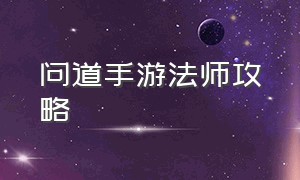 问道手游法师攻略（问道手游法水平民攻略）