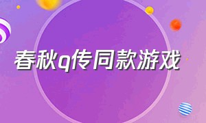 春秋q传同款游戏