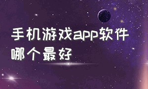 手机游戏app软件哪个最好