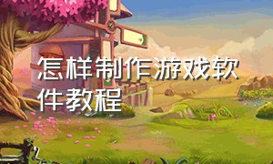 怎样制作游戏软件教程（如何制作游戏软件的教程）