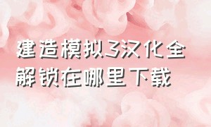 建造模拟3汉化全解锁在哪里下载（模拟建设3汉化版全解锁在哪下）