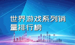 世界游戏系列销量排行榜（世界十大游戏销量排名前十）