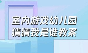 室内游戏幼儿园猜猜我是谁教案