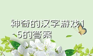 神奇的汉字游戏1-5的答案