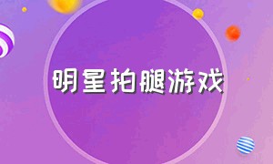 明星拍腿游戏（拍腿游戏原版视频）