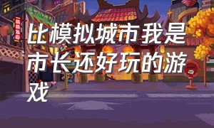 比模拟城市我是市长还好玩的游戏（和模拟城市我是市长差不多的游戏）