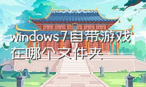 windows7自带游戏在哪个文件夹