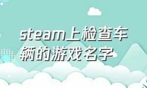 steam上检查车辆的游戏名字