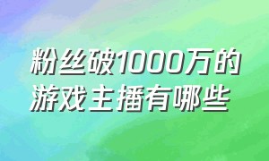 粉丝破1000万的游戏主播有哪些