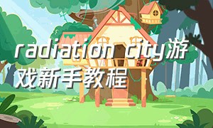 radiation city游戏新手教程（光明城市游戏怎么刷新快速任务）