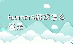 hunters游戏怎么登录