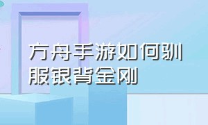 方舟手游如何驯服银背金刚