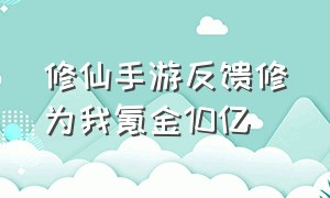 修仙手游反馈修为我氪金10亿