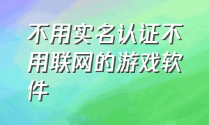 不用实名认证不用联网的游戏软件