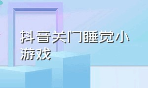 抖音关门睡觉小游戏（抖音小游戏关门睡觉双人）