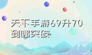 天下手游69升70到哪突破