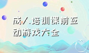 成人培训课前互动游戏大全