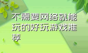 不需要网络就能玩的好玩游戏推荐