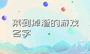 菜到掉渣的游戏名字