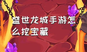 盛世龙城手游怎么挖宝藏（盛世龙城手游怎么挖宝藏的）