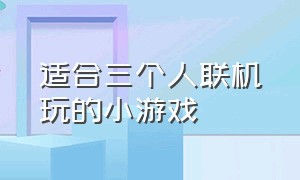 适合三个人联机玩的小游戏