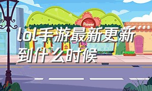 lol手游最新更新到什么时候