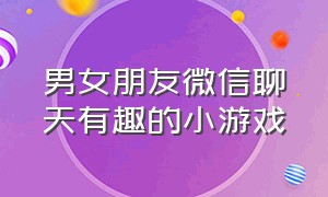 男女朋友微信聊天有趣的小游戏