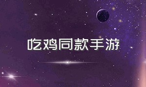 吃鸡同款手游（吃鸡同款手游游戏）