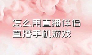 怎么用直播伴侣直播手机游戏