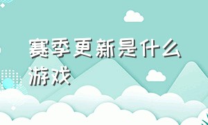 赛季更新是什么游戏