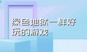 绿色地狱一样好玩的游戏（跟绿色地狱相似的免费电脑游戏）