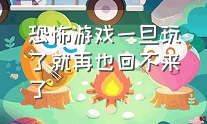 恐怖游戏一旦玩了就再也回不来了