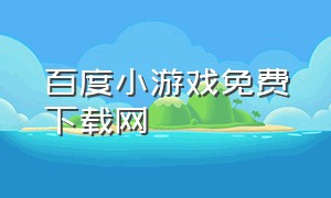 百度小游戏免费下载网（电脑百度小游戏中心入口）