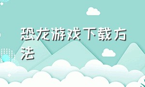 恐龙游戏下载方法