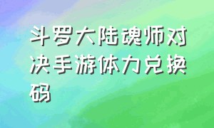 斗罗大陆魂师对决手游体力兑换码