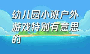 幼儿园小班户外游戏特别有意思的