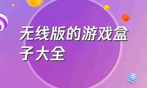 无线版的游戏盒子大全（变态版游戏盒子大全）