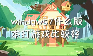 windows7什么版本打游戏比较好