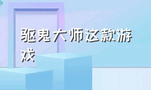 驱鬼大师这款游戏（驱鬼师游戏steam）