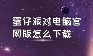 蛋仔派对电脑官网版怎么下载