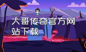 大哥传奇官方网站下载