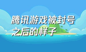 腾讯游戏被封号之后的样子（腾讯游戏全被封号什么原因）