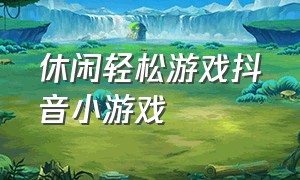 休闲轻松游戏抖音小游戏