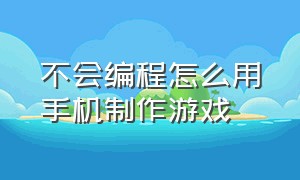 不会编程怎么用手机制作游戏