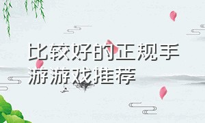 比较好的正规手游游戏推荐（公认最好的手游游戏排行榜）