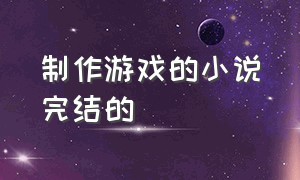 制作游戏的小说完结的