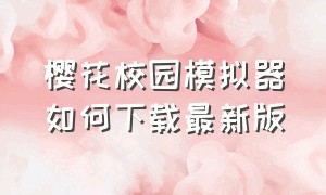 樱花校园模拟器如何下载最新版（樱花校园模拟器怎么下载新版的呢）