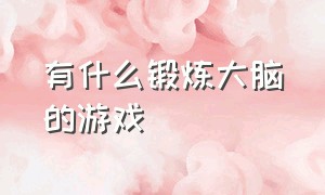 有什么锻炼大脑的游戏（有什么训练大脑反应能力的游戏）