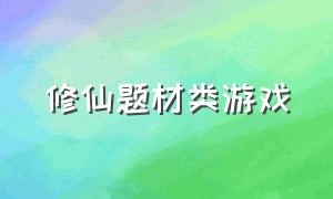 修仙题材类游戏（最近比较火的修仙类游戏）